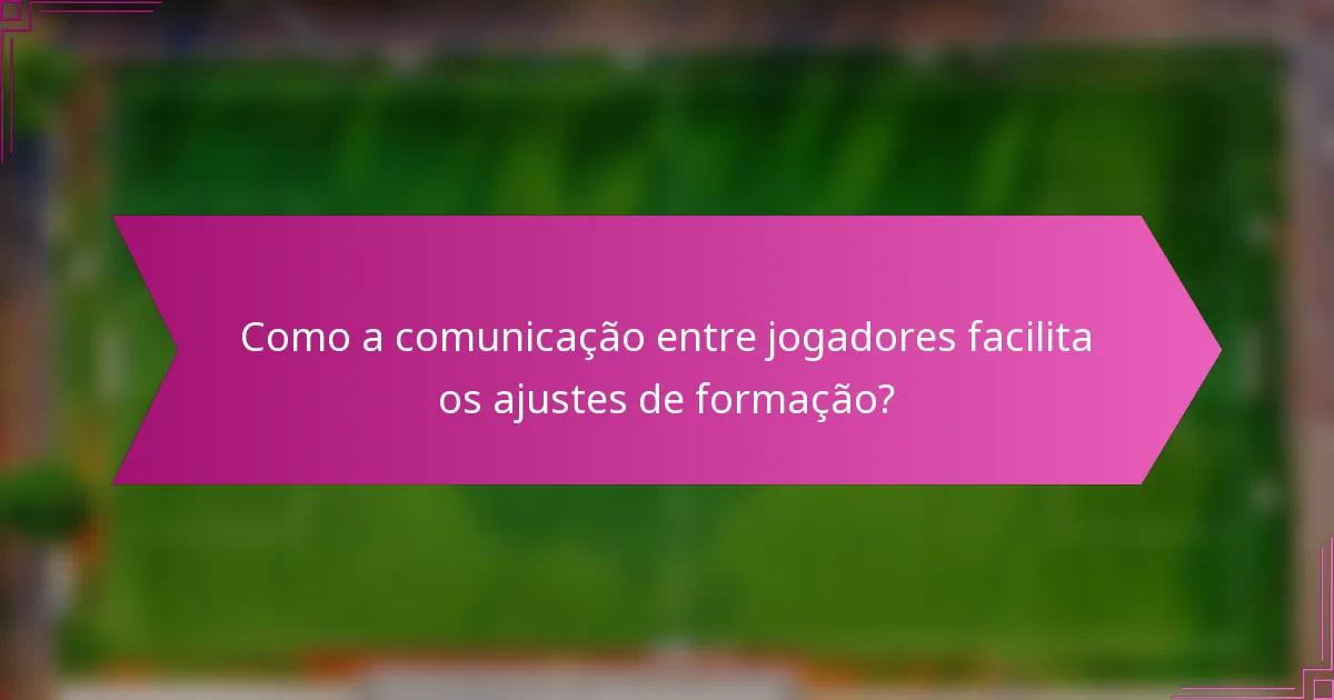 Como a comunicação entre jogadores facilita os ajustes de formação?