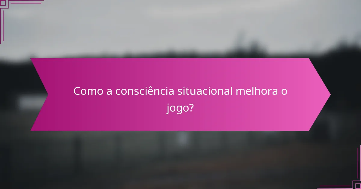 Como a consciência situacional melhora o jogo?