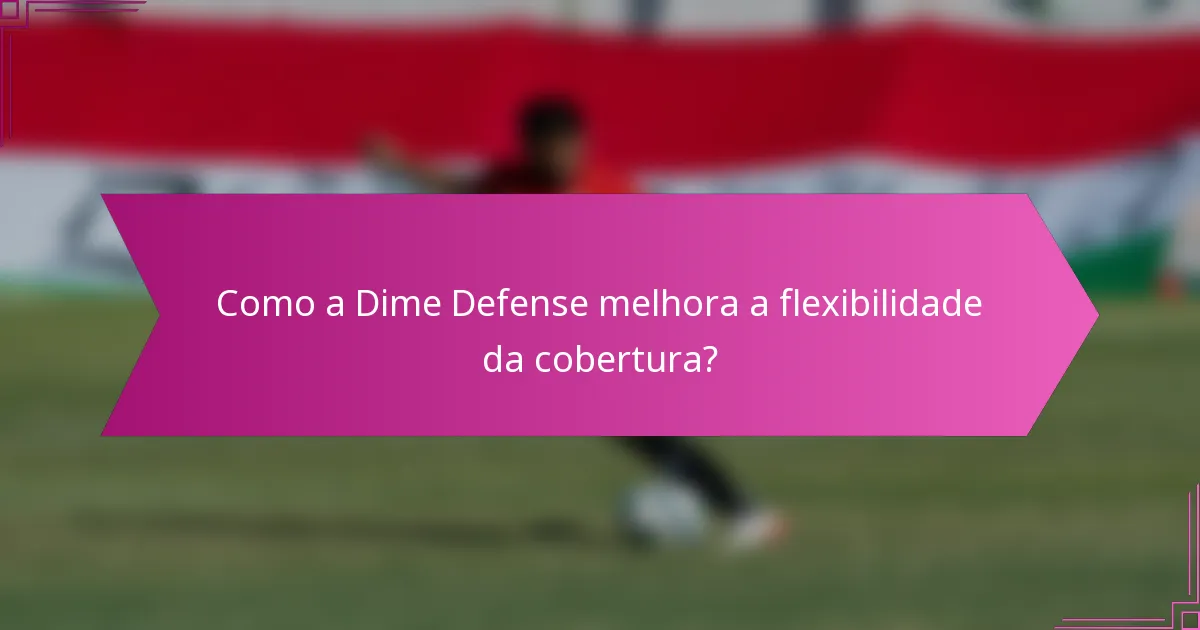 Como a Dime Defense melhora a flexibilidade da cobertura?