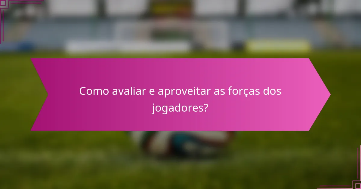 Como avaliar e aproveitar as forças dos jogadores?