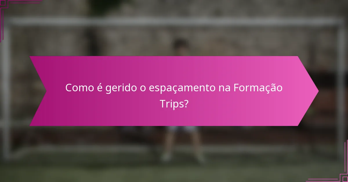 Como é gerido o espaçamento na Formação Trips?
