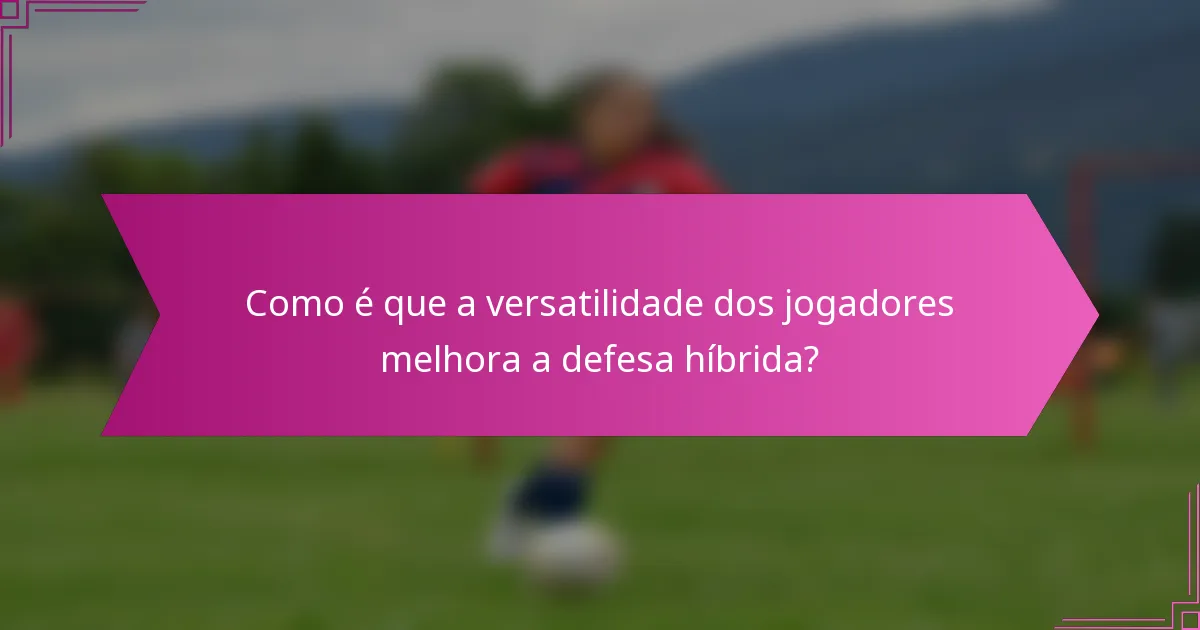 Como é que a versatilidade dos jogadores melhora a defesa híbrida?