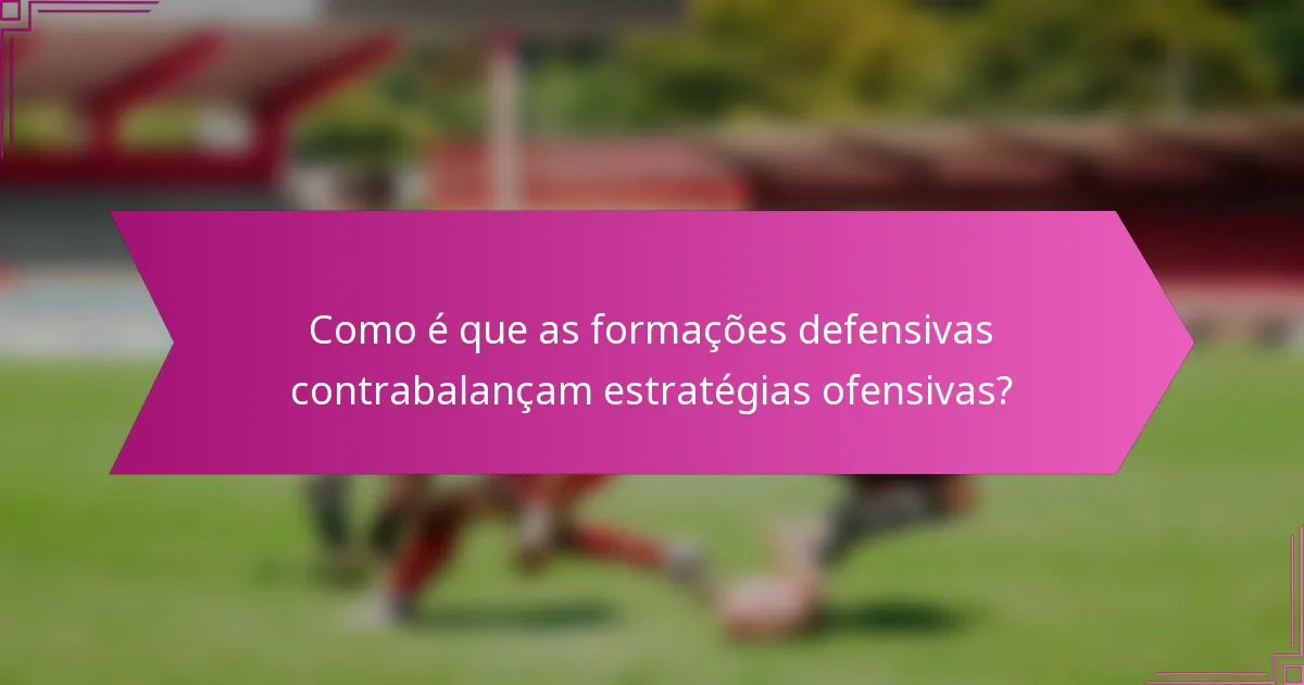 Como é que as formações defensivas contrabalançam estratégias ofensivas?