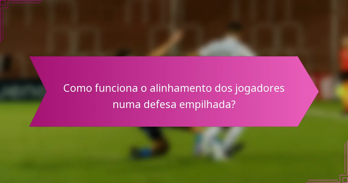Como funciona o alinhamento dos jogadores numa defesa empilhada?