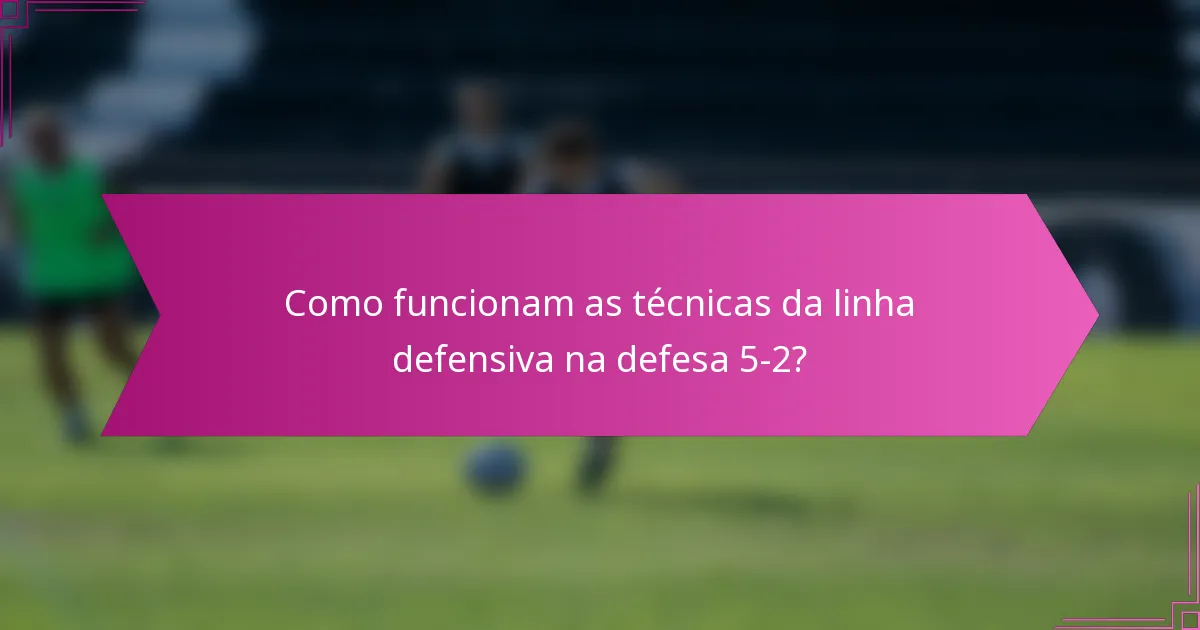 Como funcionam as técnicas da linha defensiva na defesa 5-2?