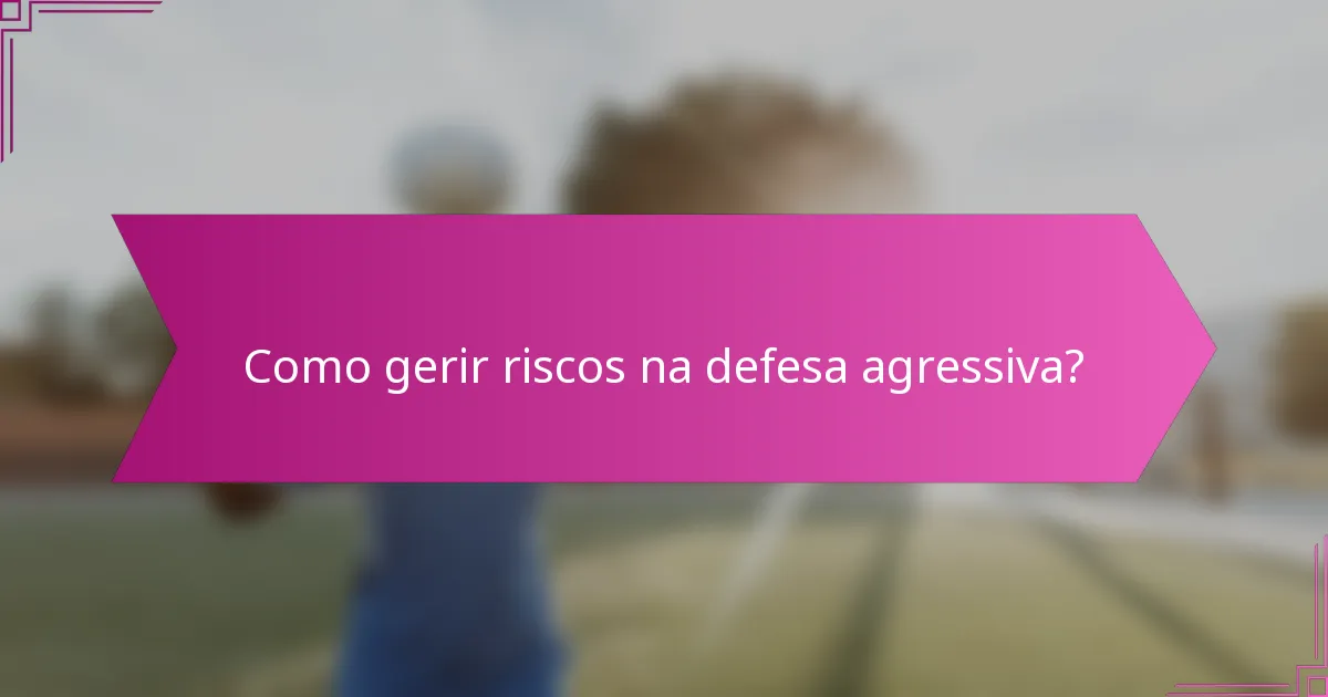 Como gerir riscos na defesa agressiva?