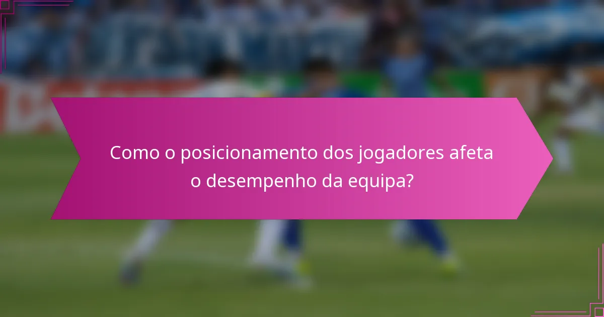 Como o posicionamento dos jogadores afeta o desempenho da equipa?