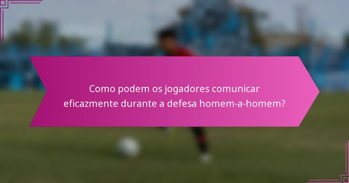 Como podem os jogadores comunicar eficazmente durante a defesa homem-a-homem?
