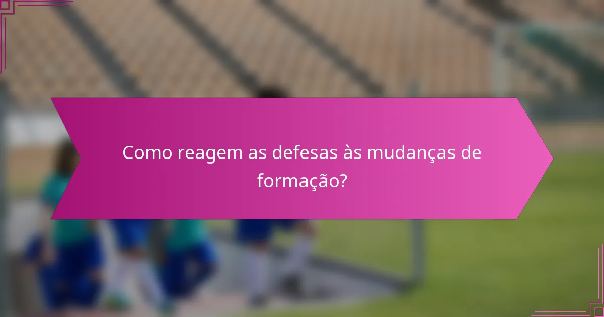 Como reagem as defesas às mudanças de formação?