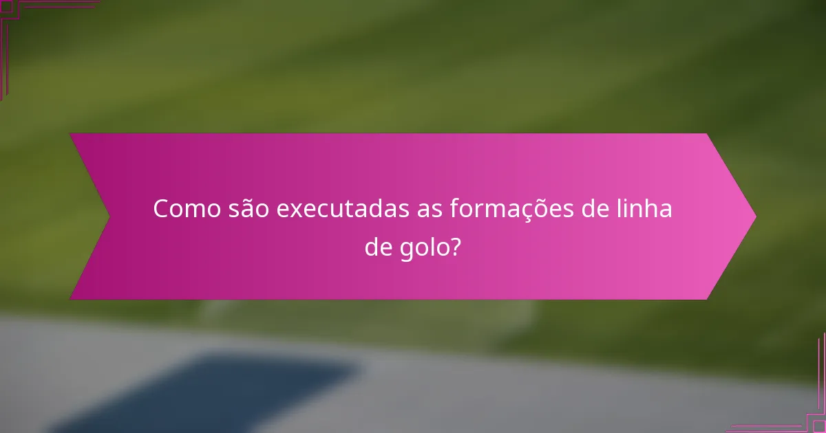 Como são executadas as formações de linha de golo?