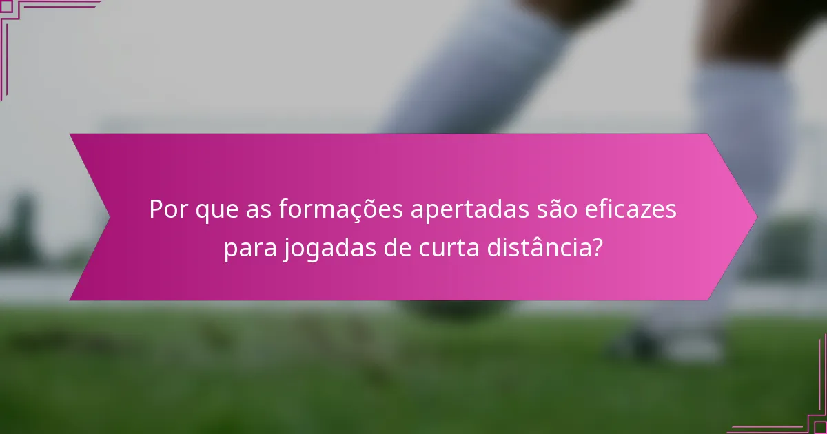 Por que as formações apertadas são eficazes para jogadas de curta distância?