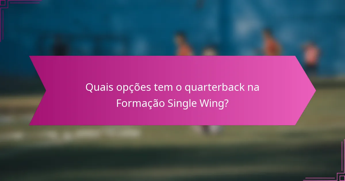 Quais opções tem o quarterback na Formação Single Wing?