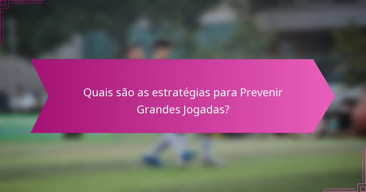 Quais são as estratégias para Prevenir Grandes Jogadas?