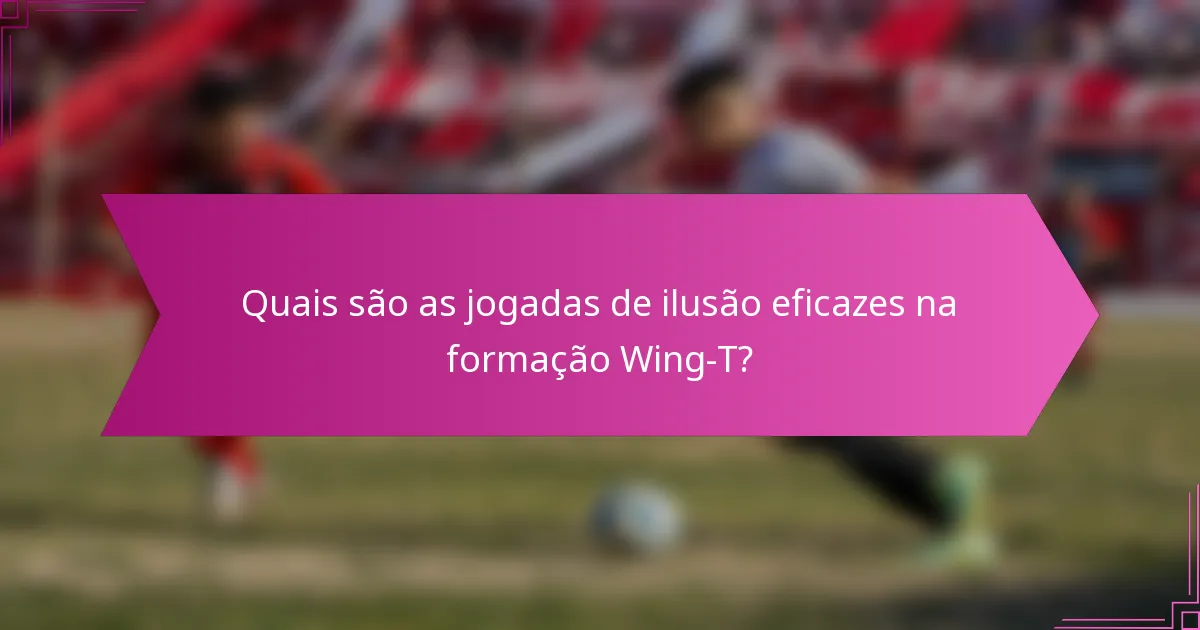 Quais são as jogadas de ilusão eficazes na formação Wing-T?
