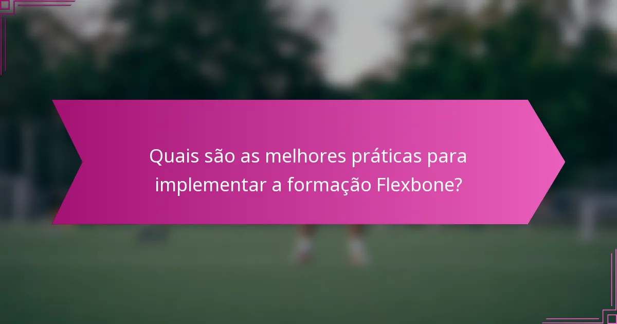 Quais são as melhores práticas para implementar a formação Flexbone?