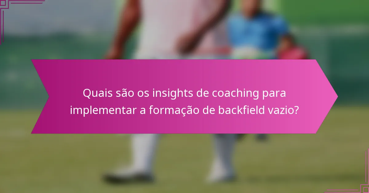 Quais são os insights de coaching para implementar a formação de backfield vazio?
