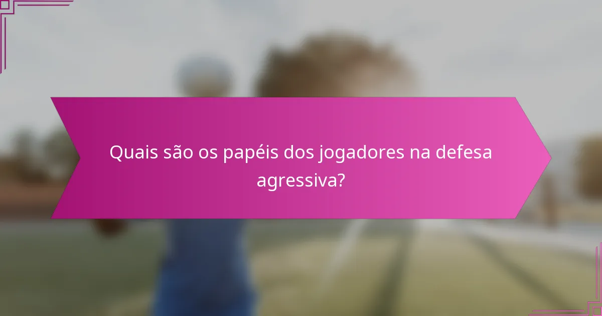 Quais são os papéis dos jogadores na defesa agressiva?
