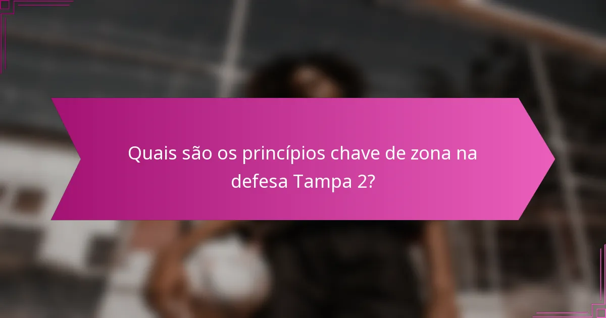 Quais são os princípios chave de zona na defesa Tampa 2?