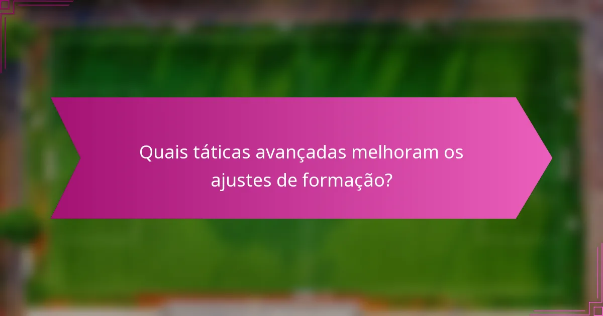 Quais táticas avançadas melhoram os ajustes de formação?