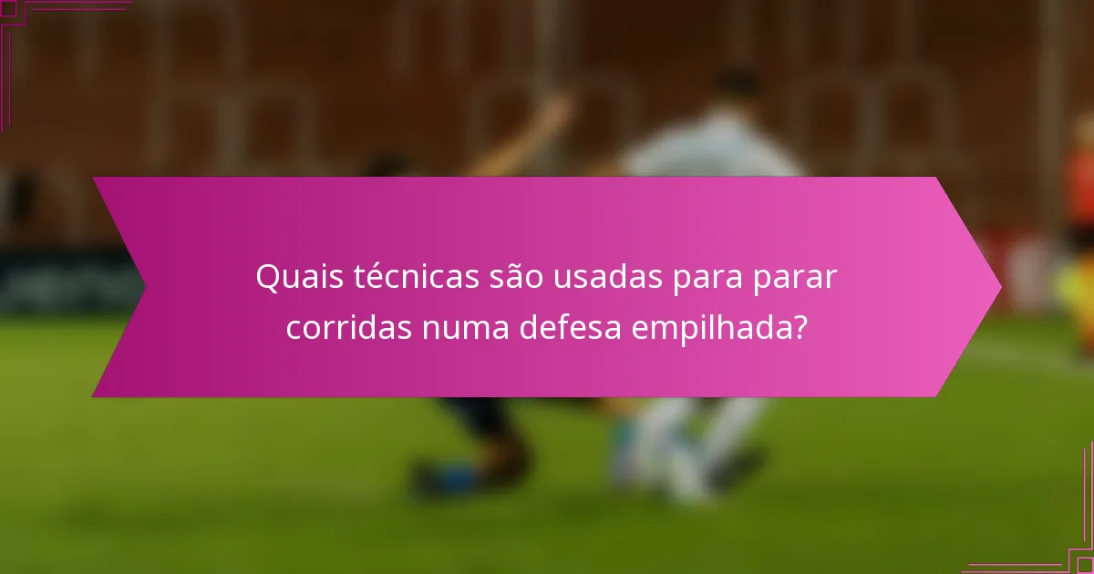 Quais técnicas são usadas para parar corridas numa defesa empilhada?