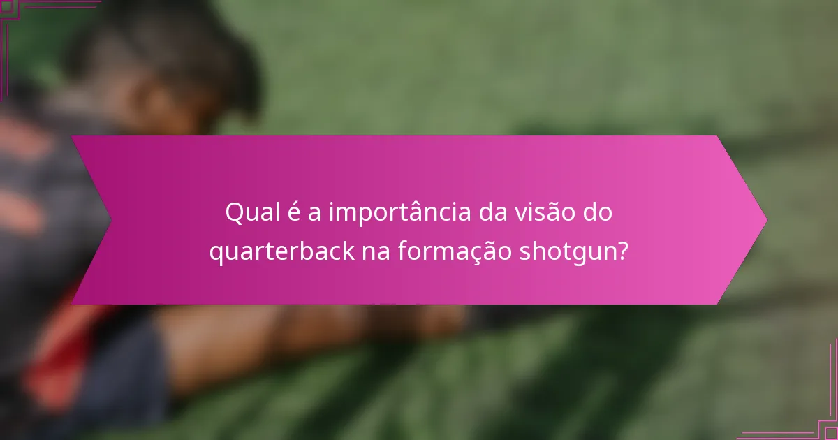 Qual é a importância da visão do quarterback na formação shotgun?
