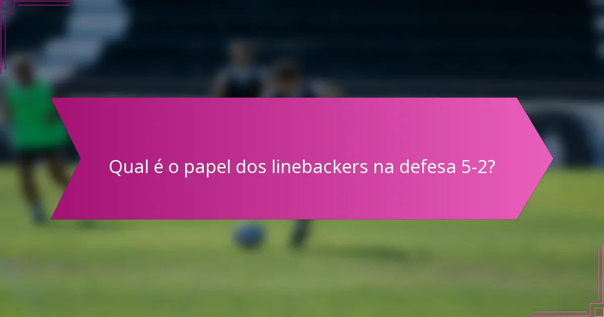 Qual é o papel dos linebackers na defesa 5-2?