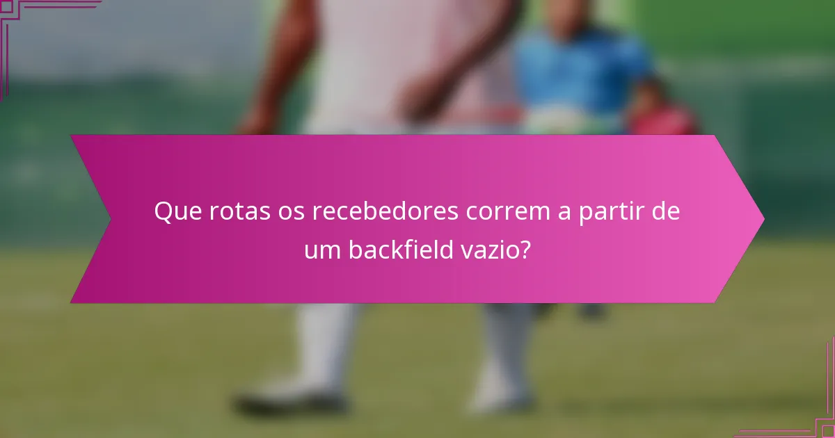 Que rotas os recebedores correm a partir de um backfield vazio?