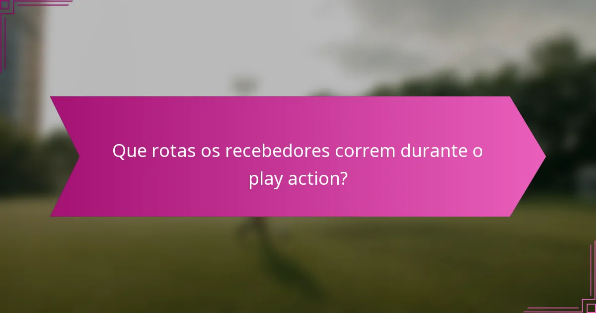 Que rotas os recebedores correm durante o play action?